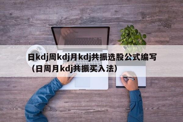 日kdj周kdj月kdj共振选股公式编写（日周月kdj共振买入法）