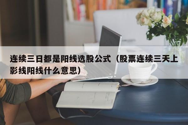 连续三日都是阳线选股公式（股票连续三天上影线阳线什么意思）