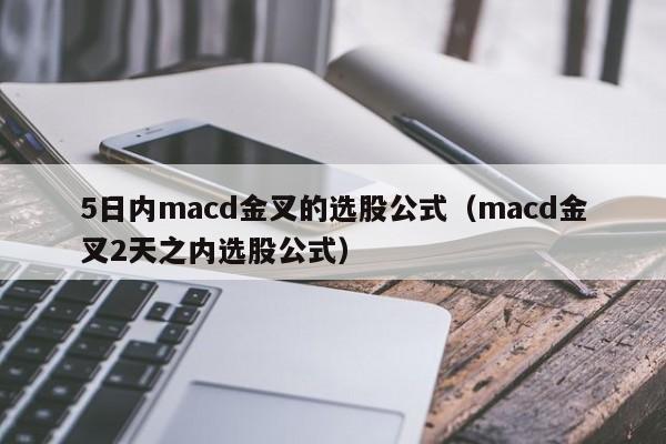 5日内macd金叉的选股公式（macd金叉2天之内选股公式）