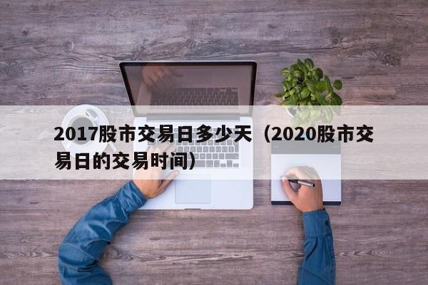 2017股市交易日多少天（2020股市交易日的交易时间）