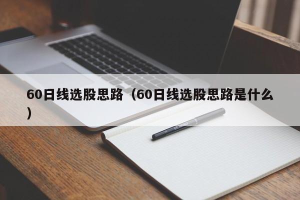 60日线选股思路（60日线选股思路是什么）