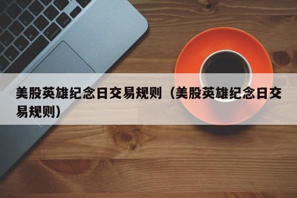 美股英雄纪念日交易规则（美股英雄纪念日交易规则）