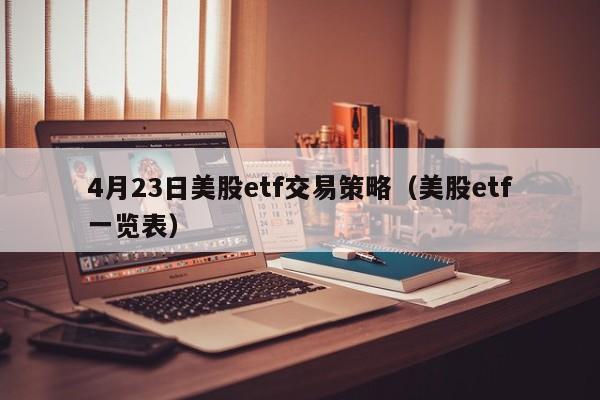 4月23日美股etf交易策略（美股etf一览表）