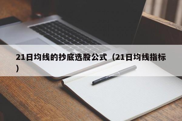21日均线的抄底选股公式（21日均线指标）