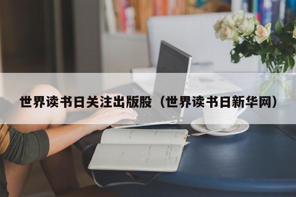 世界读书日关注出版股（世界读书日新华网）