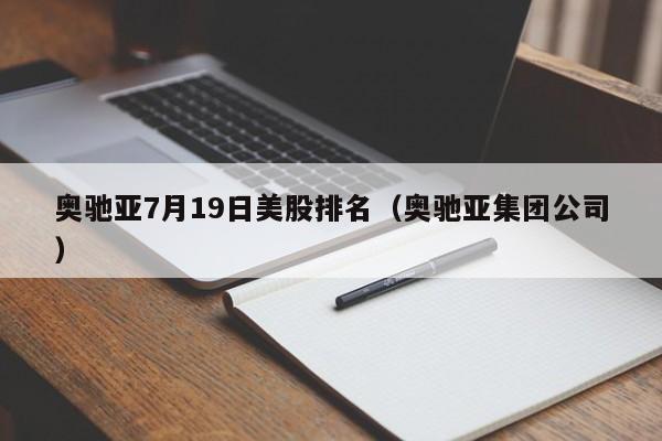 奥驰亚7月19日美股排名（奥驰亚集团公司）