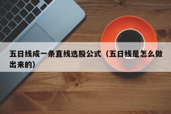 五日线成一条直线选股公式（五日线是怎么做出来的）