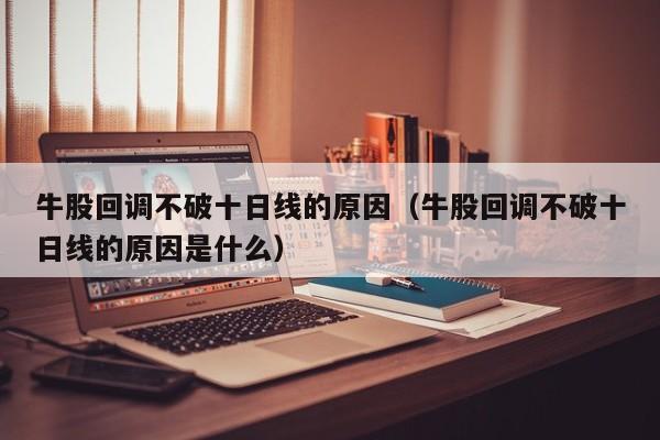 牛股回调不破十日线的原因（牛股回调不破十日线的原因是什么）