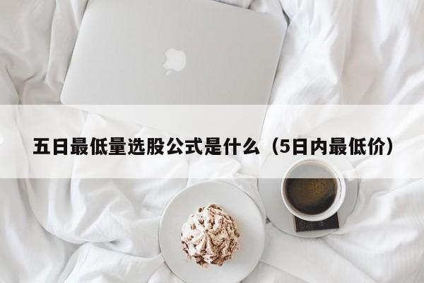 五日最低量选股公式是什么（5日内最低价）