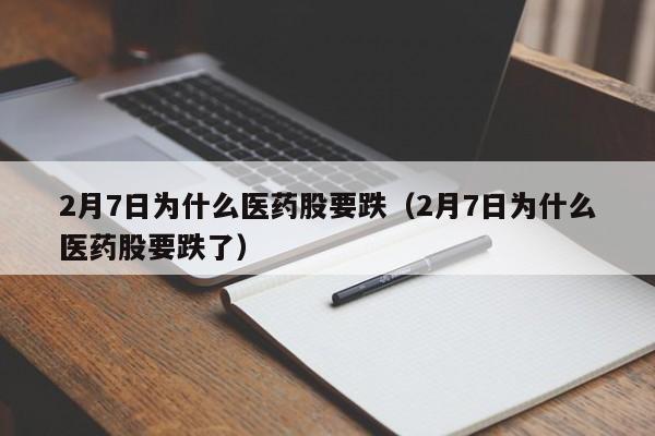 2月7日为什么医药股要跌（2月7日为什么医药股要跌了）