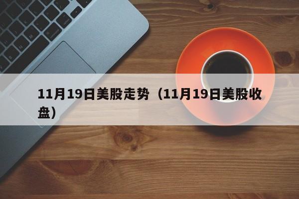 11月19日美股走势（11月19日美股收盘）