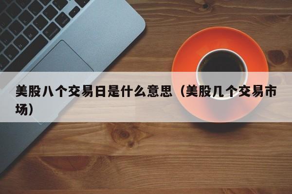 美股八个交易日是什么意思（美股几个交易市场）