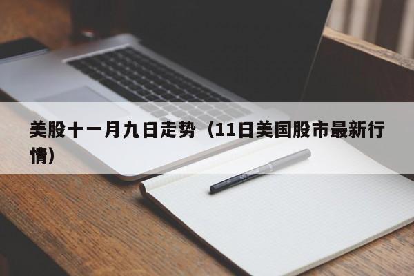 美股十一月九日走势（11日美国股市最新行情）