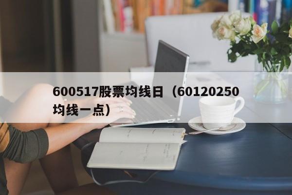600517股票均线日（60120250均线一点）