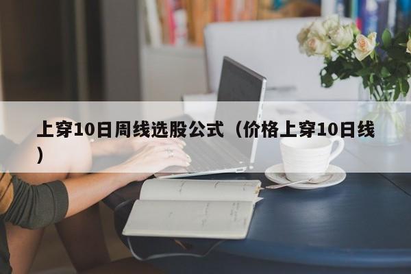 上穿10日周线选股公式（价格上穿10日线）