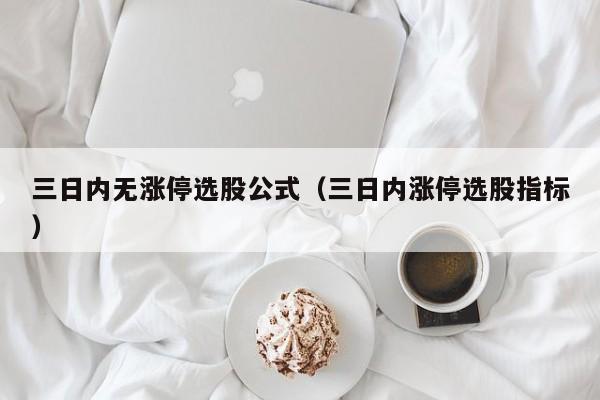 三日内无涨停选股公式（三日内涨停选股指标）