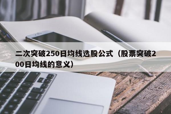 二次突破250日均线选股公式（股票突破200日均线的意义）
