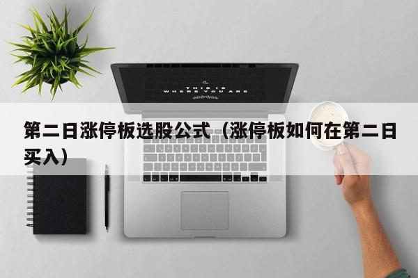 第二日涨停板选股公式（涨停板如何在第二日买入）