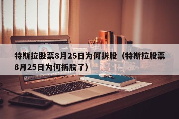 特斯拉股票8月25日为何拆股（特斯拉股票8月25日为何拆股了）