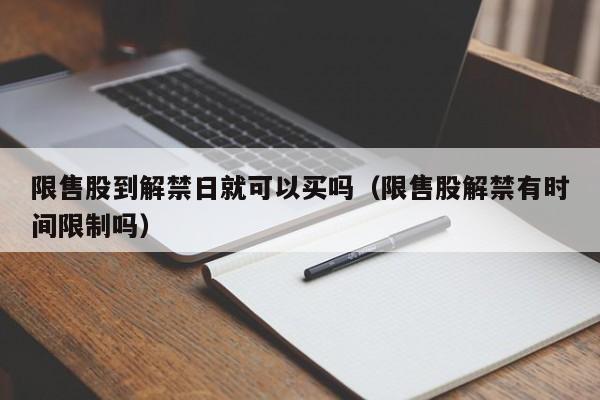 限售股到解禁日就可以买吗（限售股解禁有时间限制吗）
