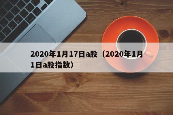2020年1月17日a股（2020年1月1日a股指数）