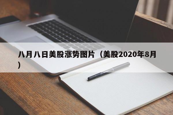 八月八日美股涨势图片（美股2020年8月）