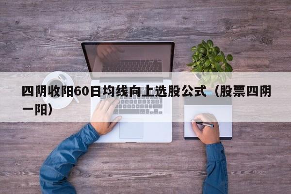 四阴收阳60日均线向上选股公式（股票四阴一阳）