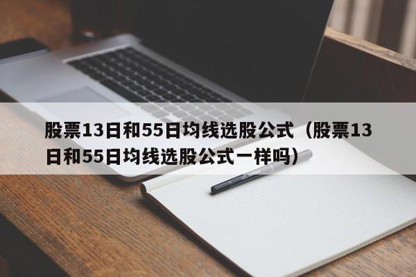 股票13日和55日均线选股公式（股票13日和55日均线选股公式一样吗）
