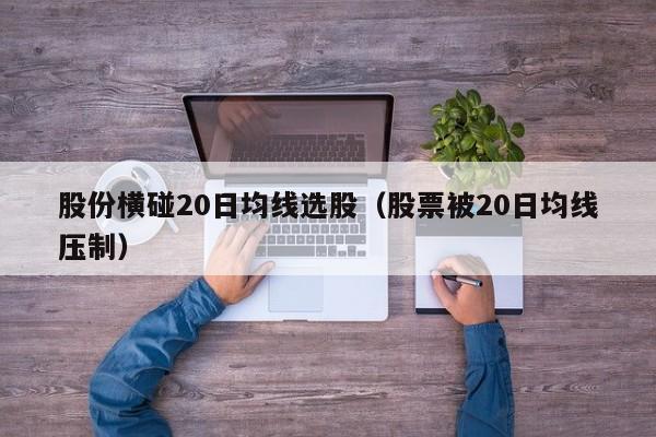股份横碰20日均线选股（股票被20日均线压制）