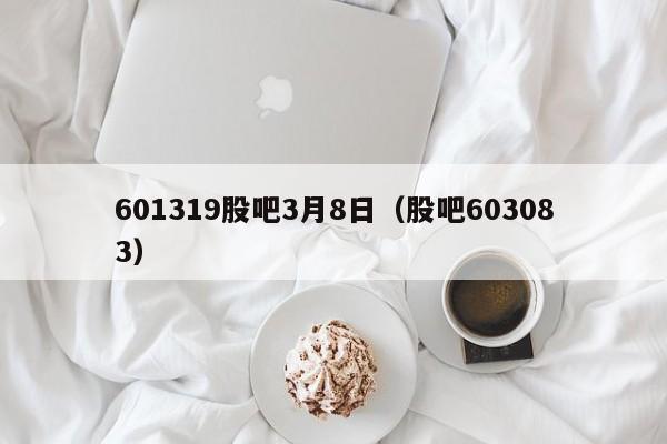 601319股吧3月8日（股吧603083）