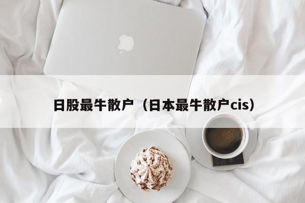 日股最牛散户（日本最牛散户cis）