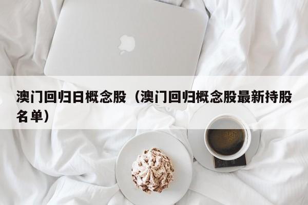 澳门回归日概念股（澳门回归概念股最新持股名单）