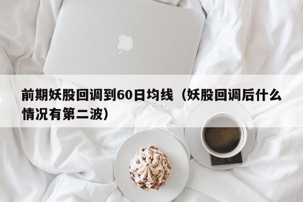 前期妖股回调到60日均线（妖股回调后什么情况有第二波）