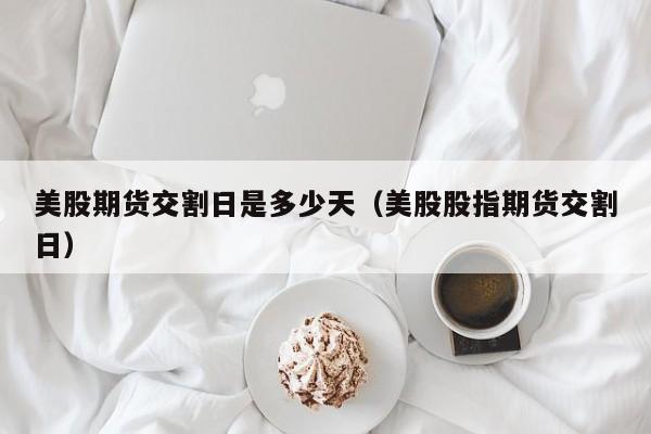 美股期货交割日是多少天（美股股指期货交割日）
