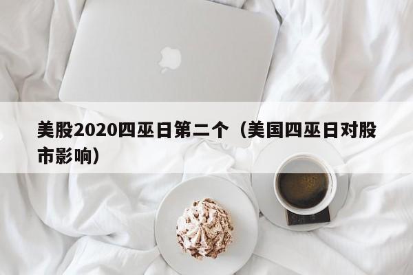 美股2020四巫日第二个（美国四巫日对股市影响）