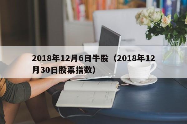 2018年12月6日牛股（2018年12月30日股票指数）