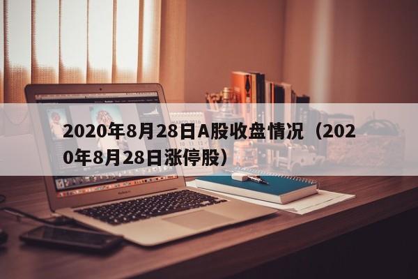 2020年8月28日A股收盘情况（2020年8月28日涨停股）