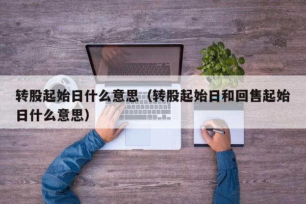 转股起始日什么意思（转股起始日和回售起始日什么意思）