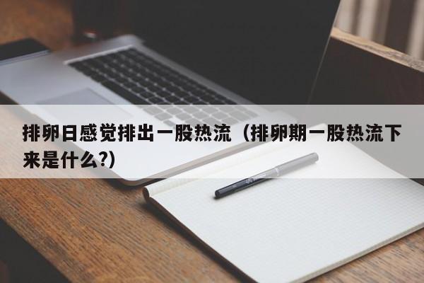 排卵日感觉排出一股热流（排卵期一股热流下来是什么?）