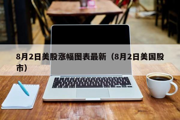 8月2日美股涨幅图表最新（8月2日美国股市）