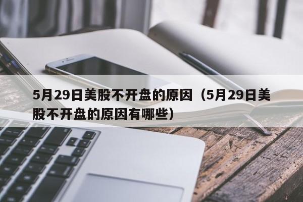 5月29日美股不开盘的原因（5月29日美股不开盘的原因有哪些）
