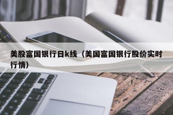 美股富国银行日k线（美国富国银行股价实时行情）