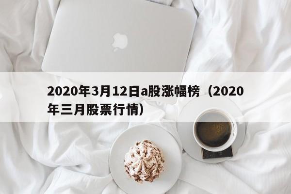 2020年3月12日a股涨幅榜（2020年三月股票行情）