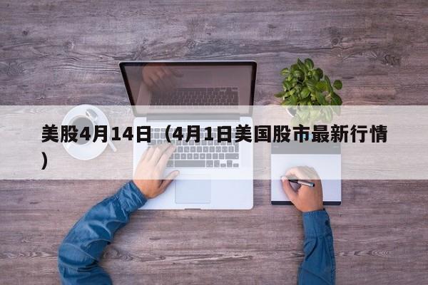 美股4月14日（4月1日美国股市最新行情）