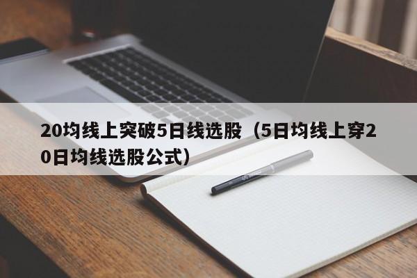 20均线上突破5日线选股（5日均线上穿20日均线选股公式）