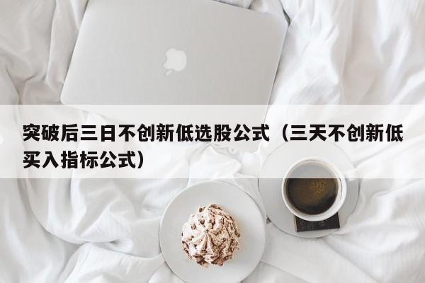 突破后三日不创新低选股公式（三天不创新低买入指标公式）