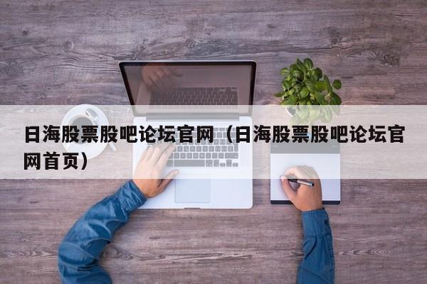 日海股票股吧论坛官网（日海股票股吧论坛官网首页）
