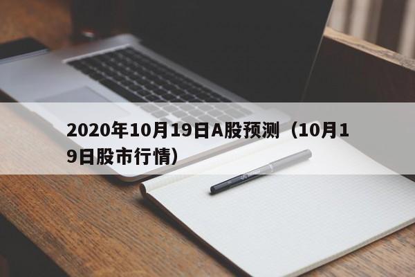 2020年10月19日A股预测（10月19日股市行情）