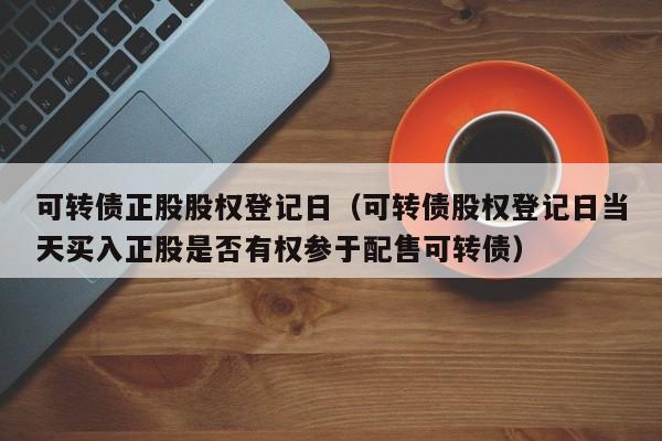 可转债正股股权登记日（可转债股权登记日当天买入正股是否有权参于配售可转债）