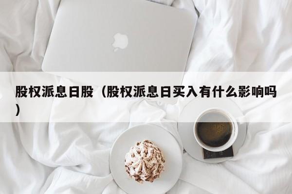 股权派息日股（股权派息日买入有什么影响吗）